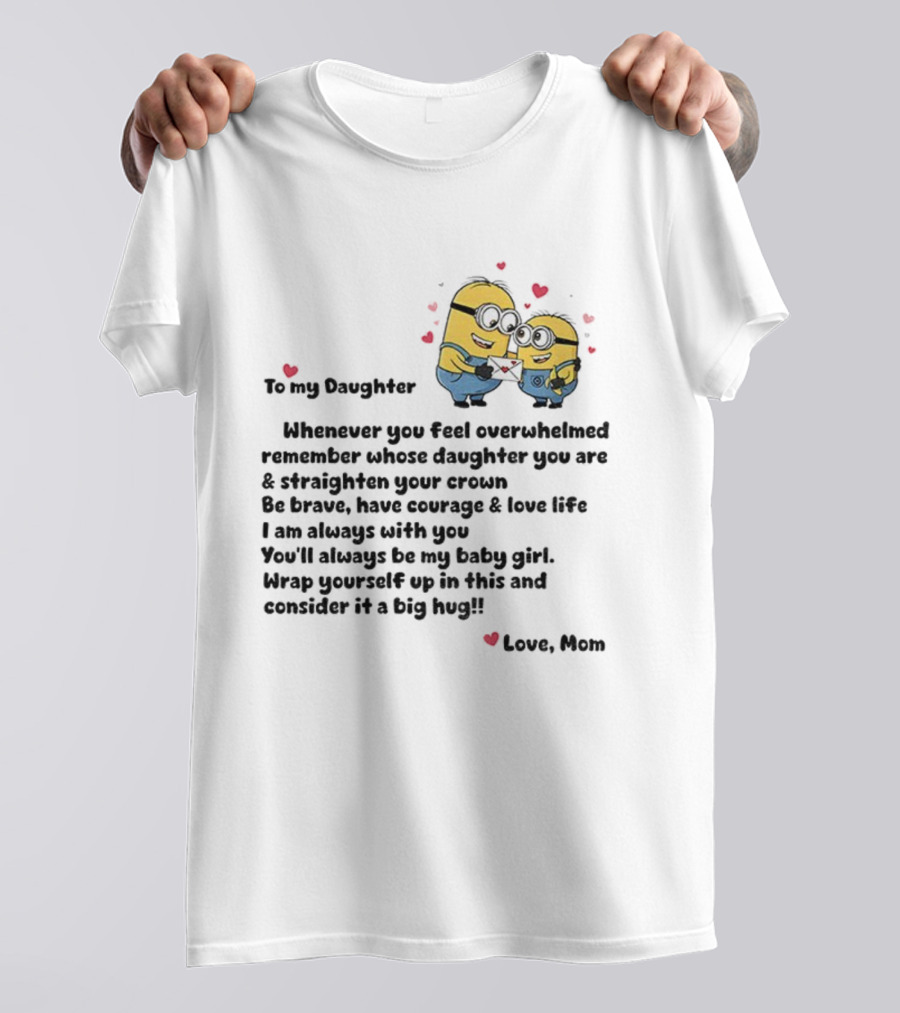 Minion To My Daughter Whenever You Feel Overwhelmed Remember Whose Daughter You Are And Straighten Your Crown Love Mom T-Shirt