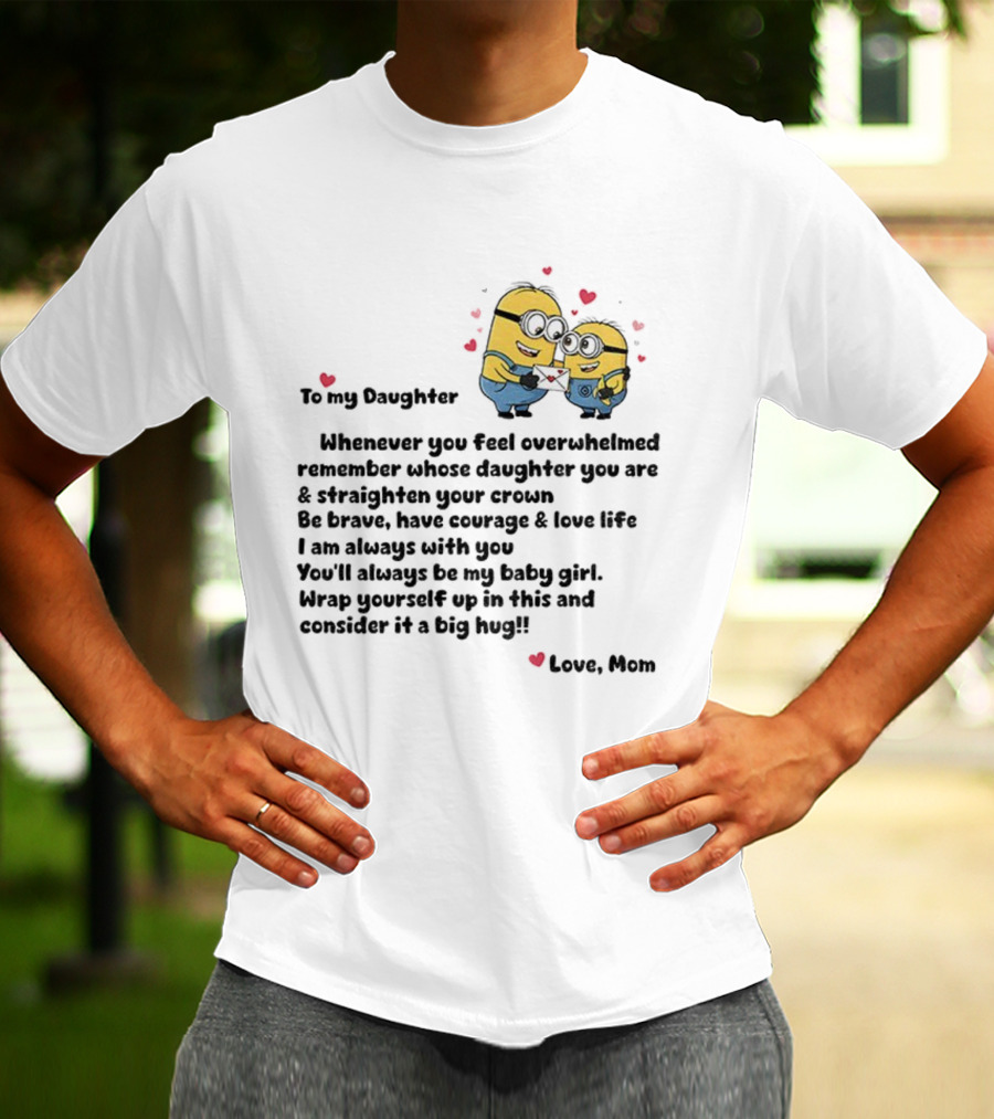 Minion To My Daughter Whenever You Feel Overwhelmed Remember Whose Daughter You Are And Straighten Your Crown Love Mom T-Shirt