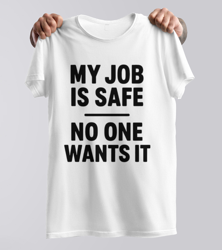 My Job Is Safe No One Wants It Funny Work Humor T-Shirt