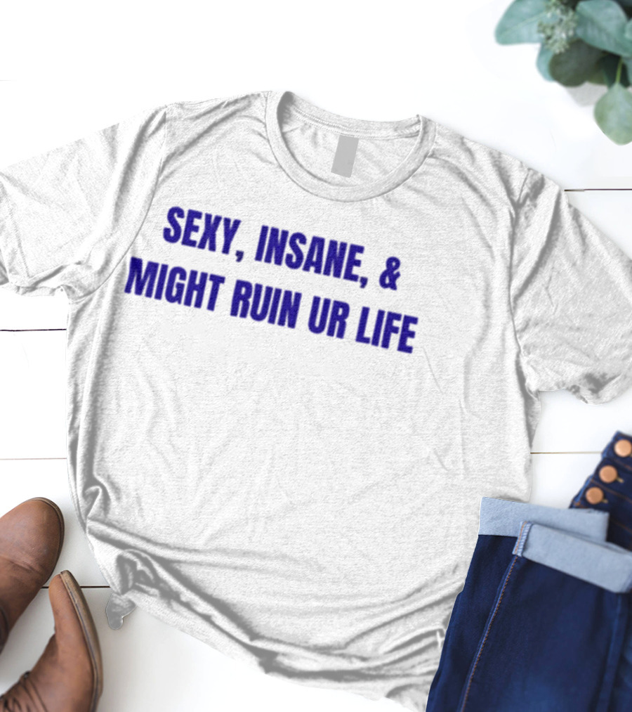 Sexy Insane Might Ruin Ur Life T-Shirt