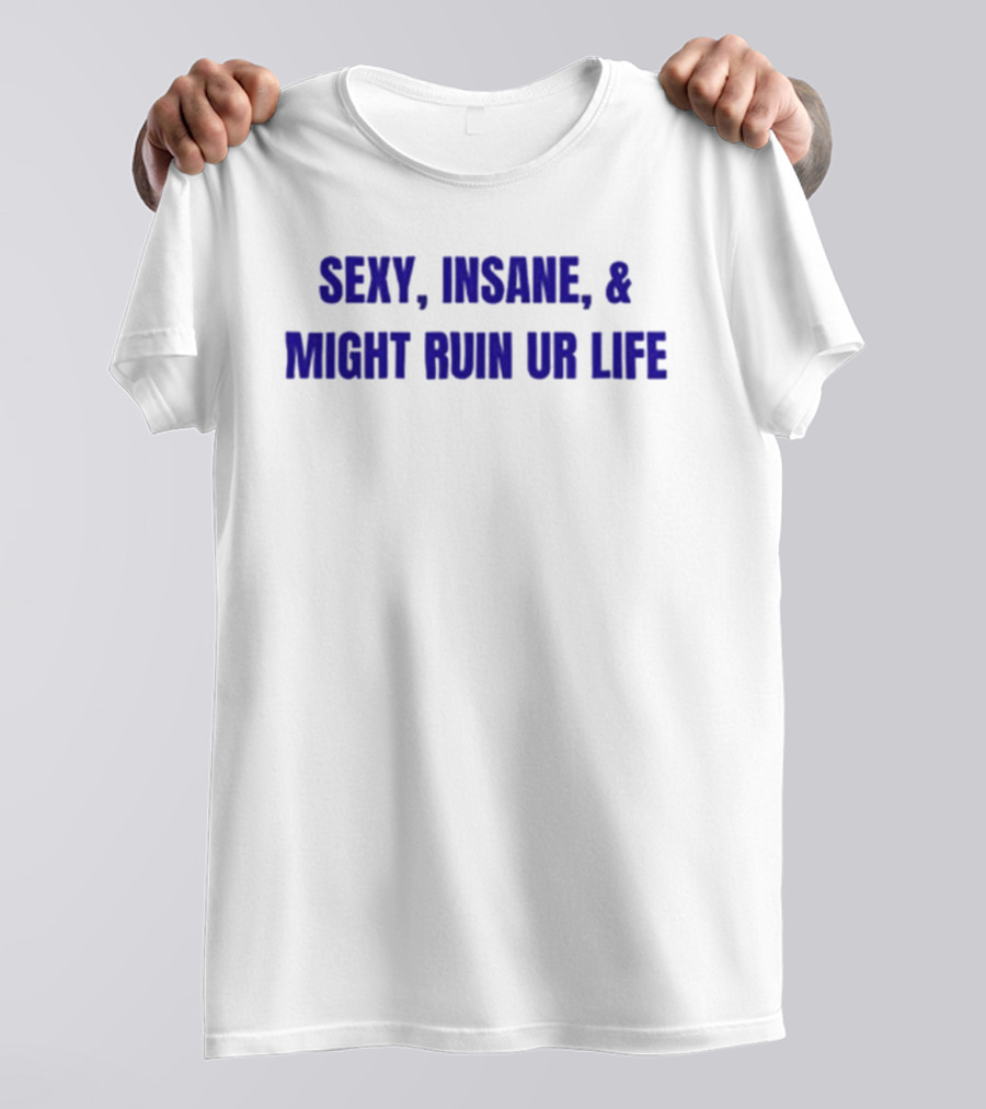 Sexy Insane Might Ruin Ur Life T-Shirt