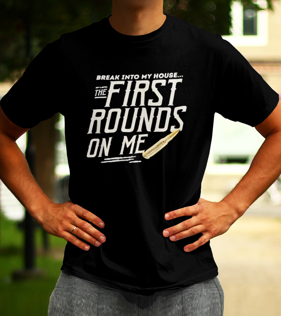 Break Into My House First Rounds On Me Bullet T-Shirt