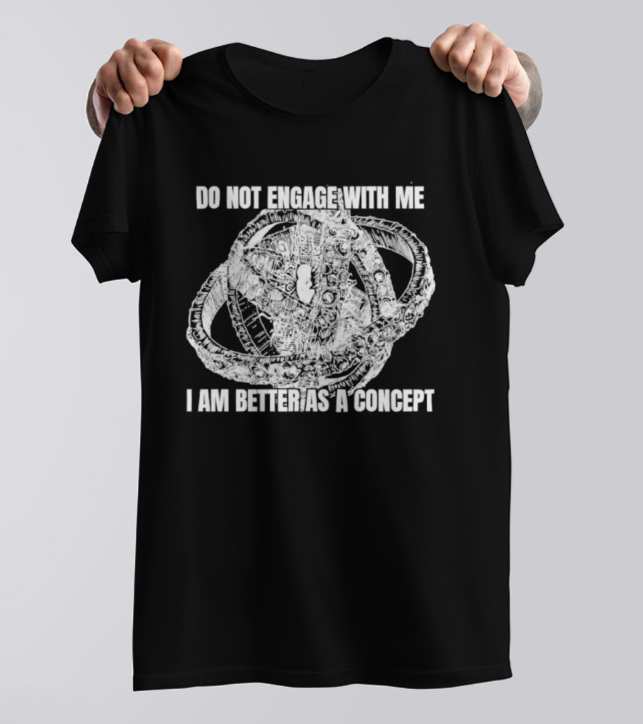 Do Not Engage With Me I Am Better As A Concept T-Shirt