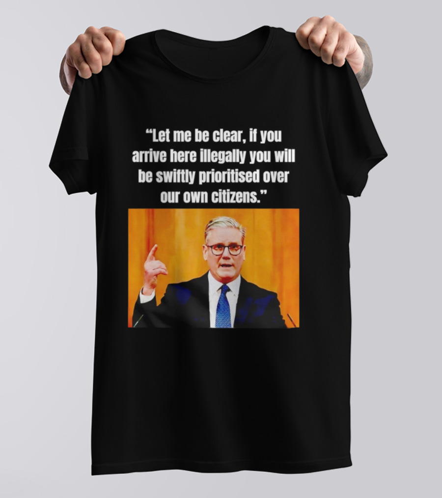 Keir Starmer Let Me Be Clear If You Arrive Here Illegally You Will Be Swiftly Detained And Then Removed T-Shirt