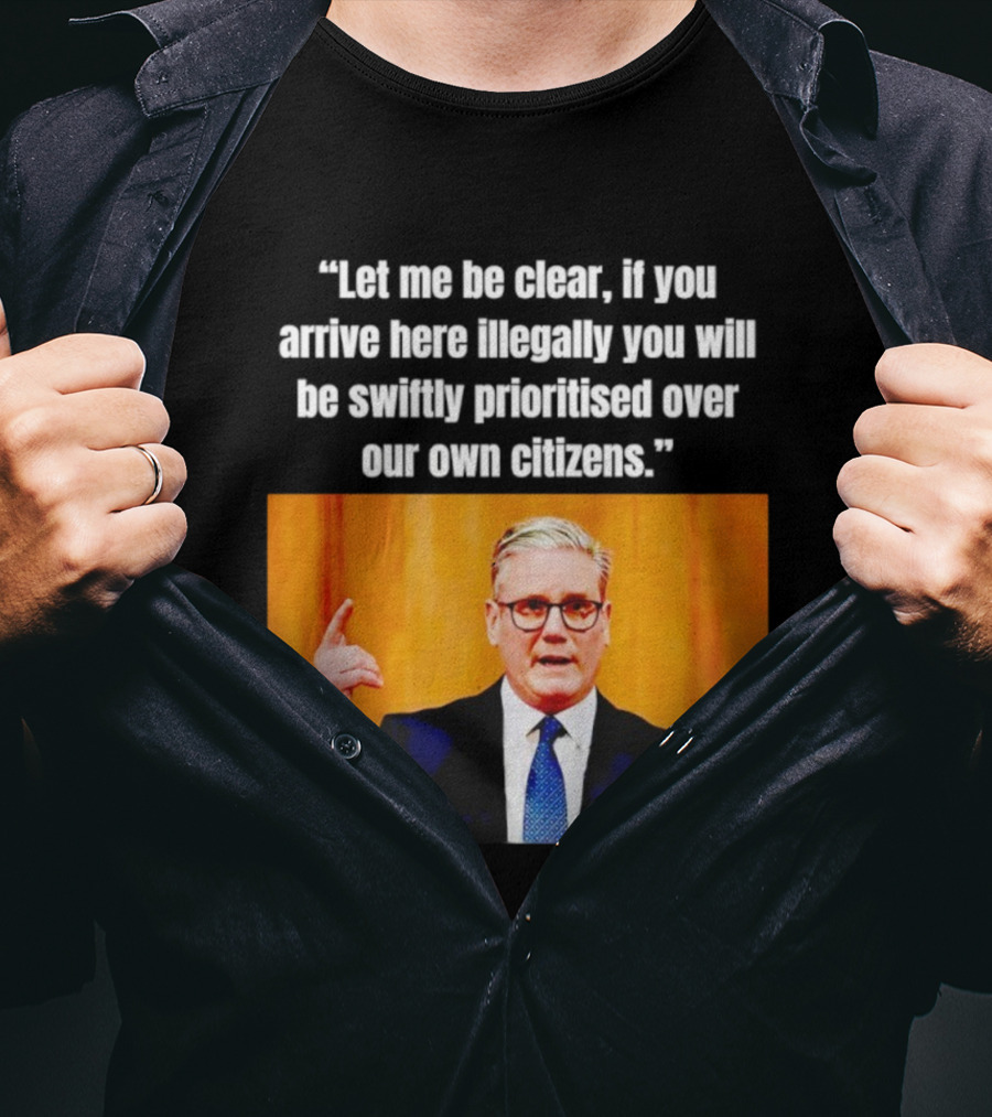 Keir Starmer Let Me Be Clear If You Arrive Here Illegally You Will Be Swiftly Detained And Then Removed T-Shirt