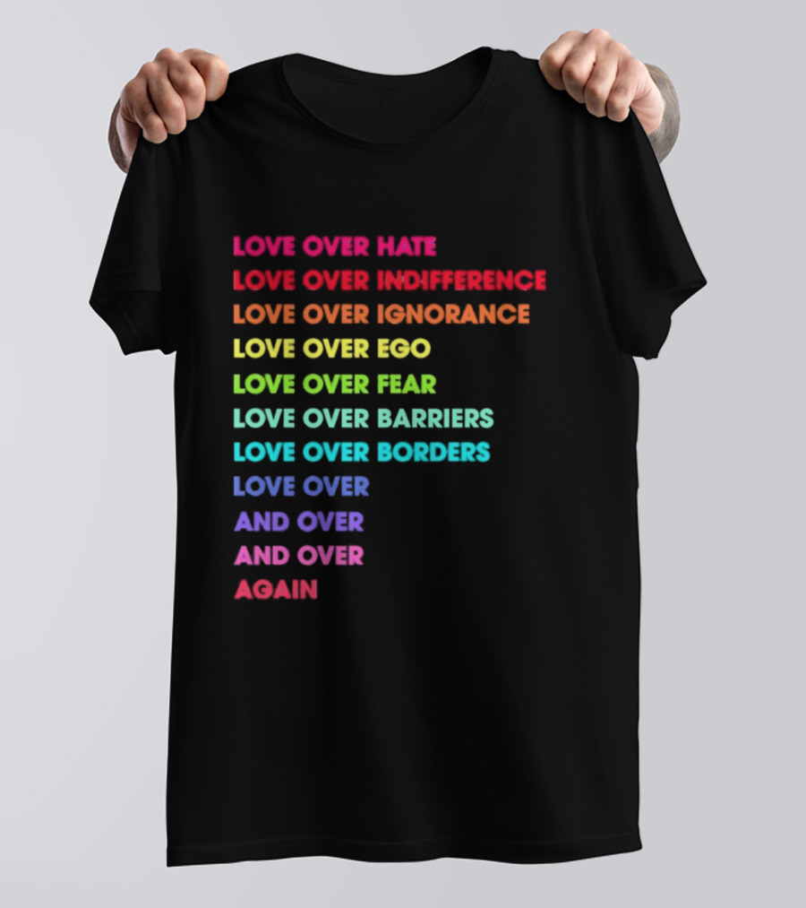 Love Over Hate Indifference Ignorance Ego Fear Barriers Borders Repeatedly T-Shirt