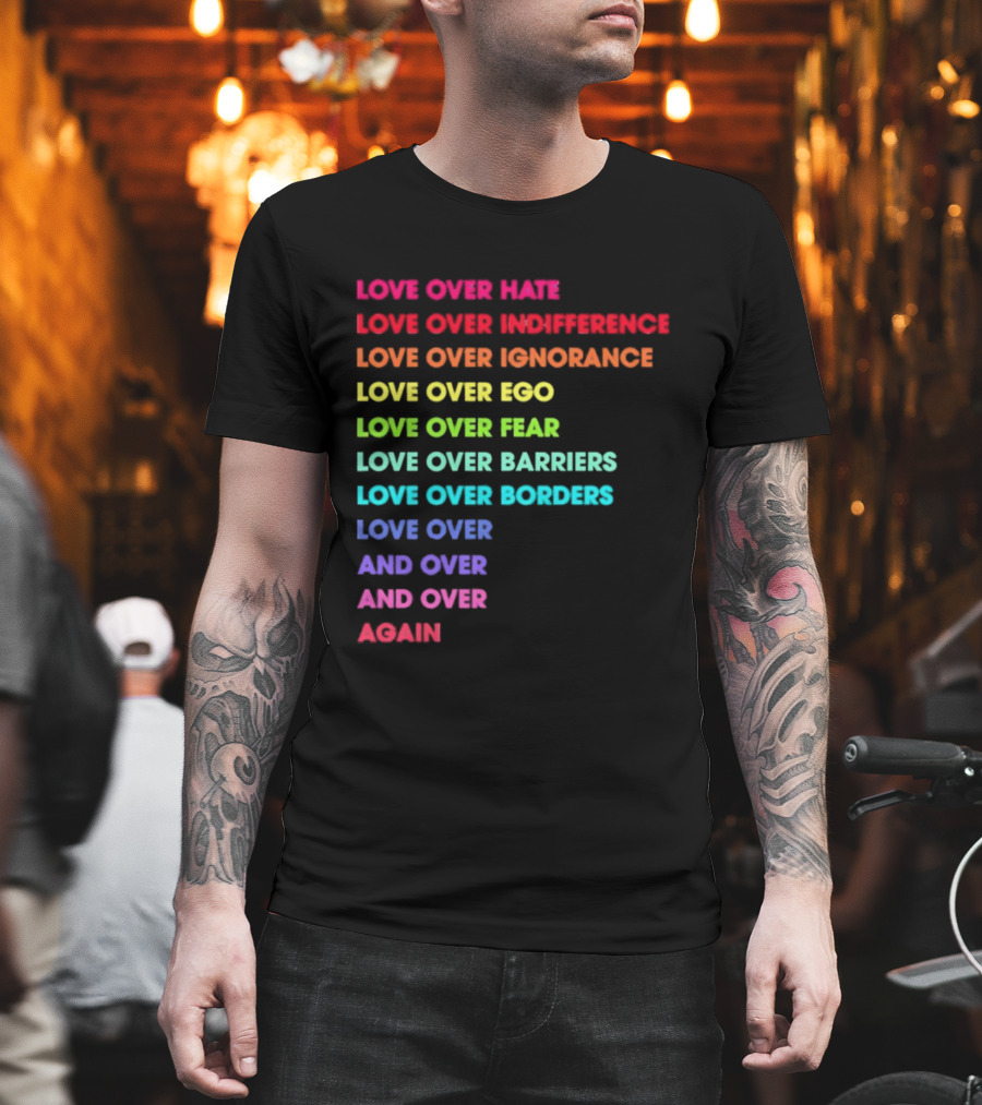 Love Over Hate Indifference Ignorance Ego Fear Barriers Borders Repeatedly T-Shirt