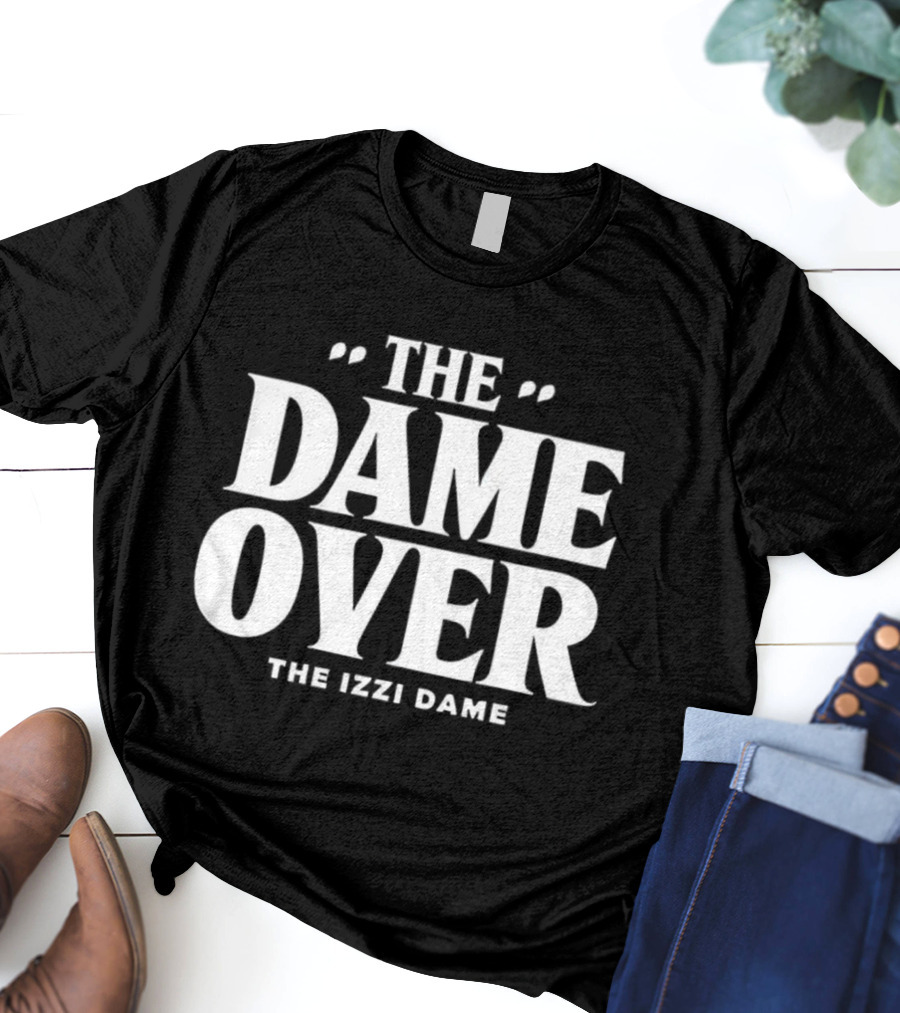The Dame Over The Izzi Dame T-Shirt