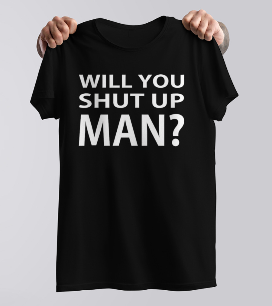 Will You Shut Up Man Quote T-Shirt
