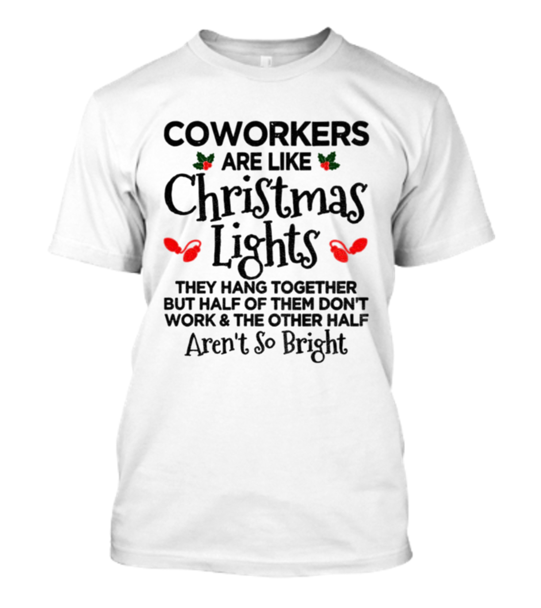 Coworkers Are Like Christmas Lights They Hang Together But Half Of Them Don't Work And The Other Half Aren't So Bright T-Shirt