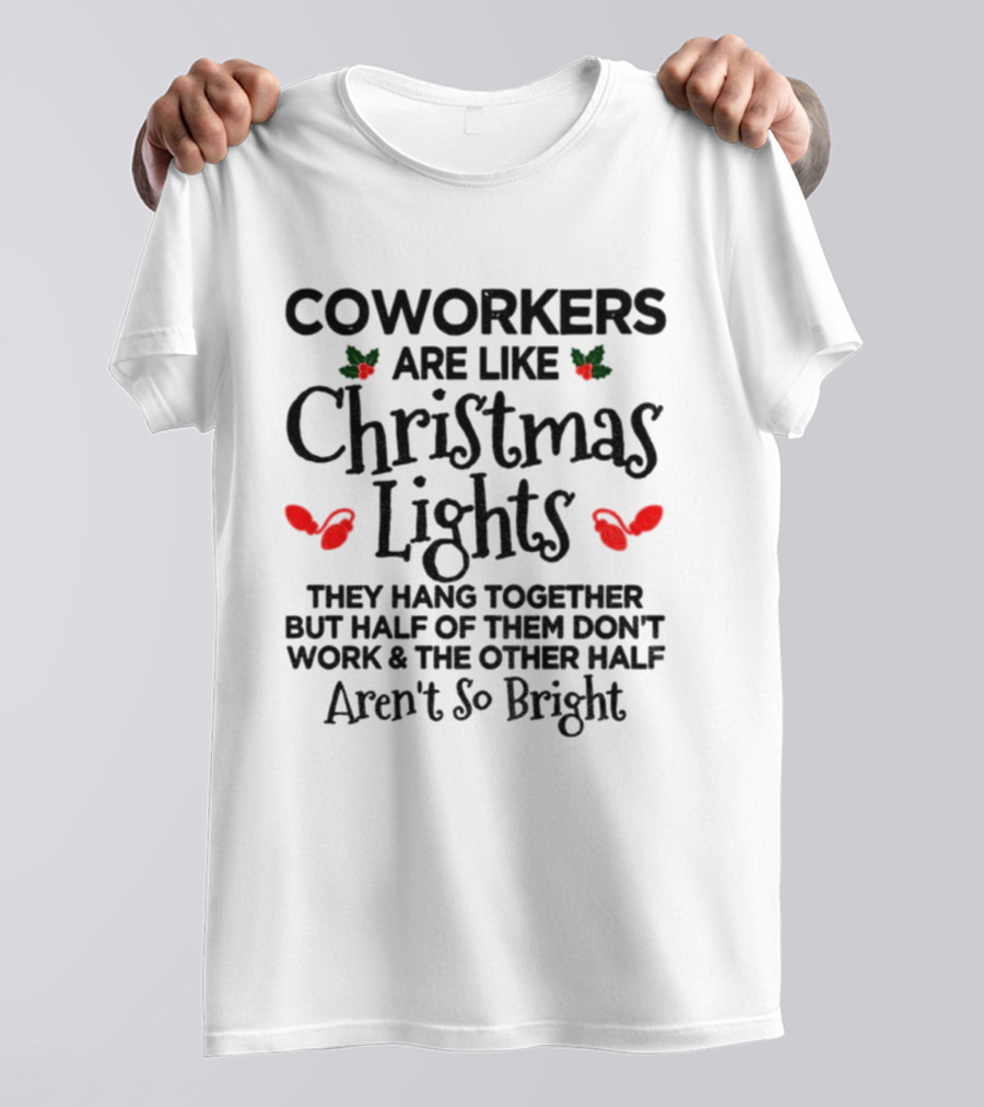 Coworkers Are Like Christmas Lights They Hang Together But Half Of Them Don't Work And The Other Half Aren't So Bright T-Shirt