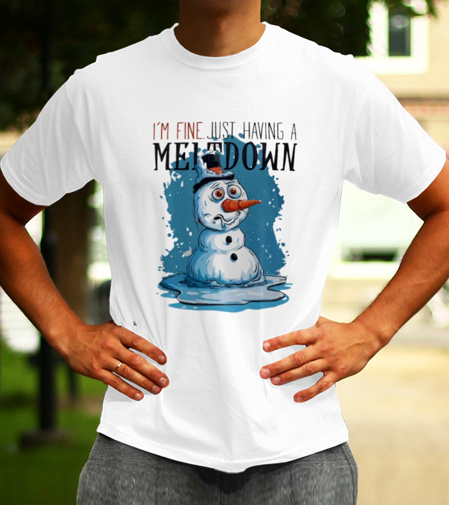 I'm Fine Just Having A Meltdown Funny Melting Snowman T-Shirt