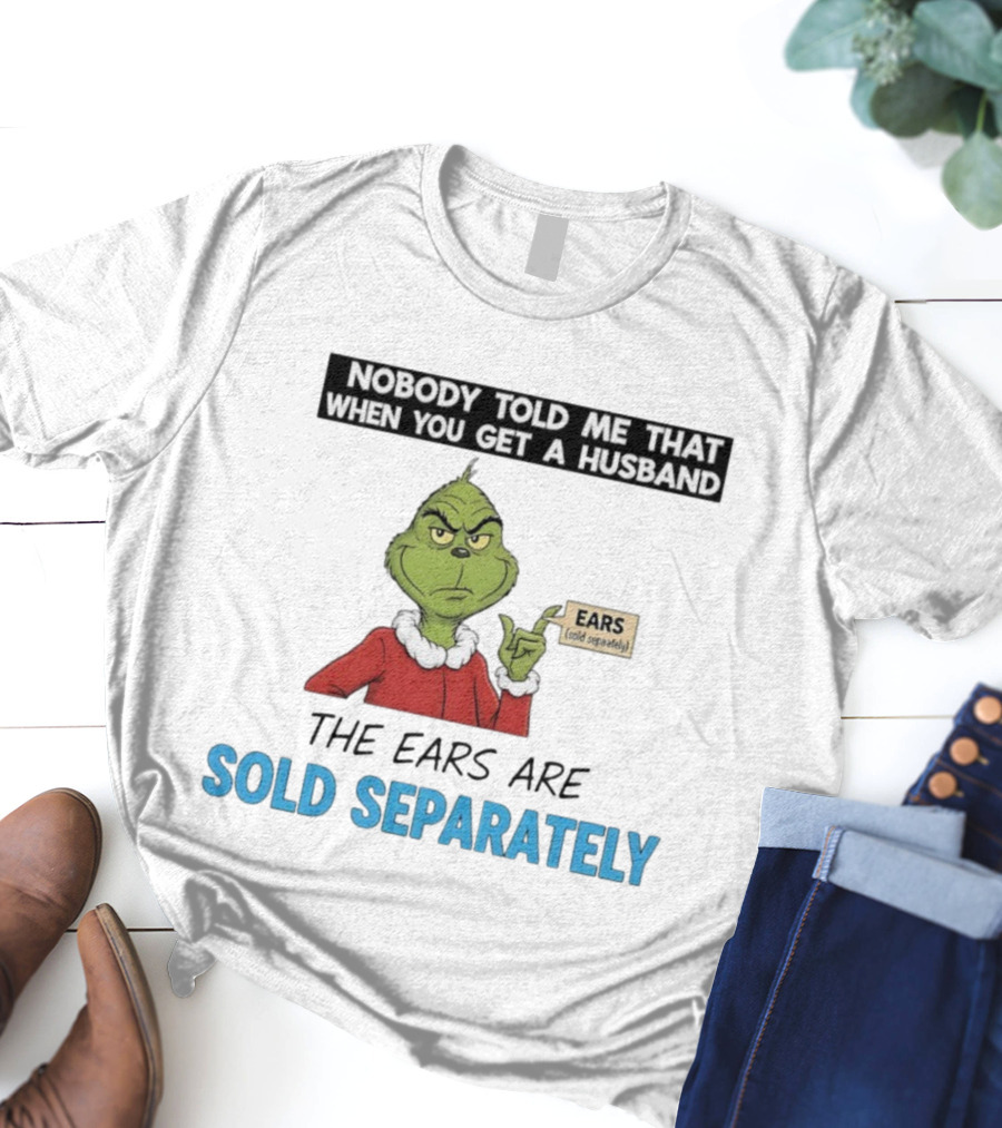 Grinch Nobody Told Me When You Get A Husband Ears Sold Separately Christmas T-Shirt