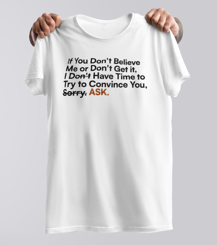 If You Don’t Believe Me Or Don’t Get It I Don’t Have Time To Try To Convince You Sorry ASK T-Shirt