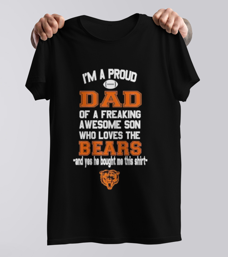 I'm A Proud Dad Of A Freaking Awesome Son Who Loves The Bears And Yes He Bought Me This T-Shirt