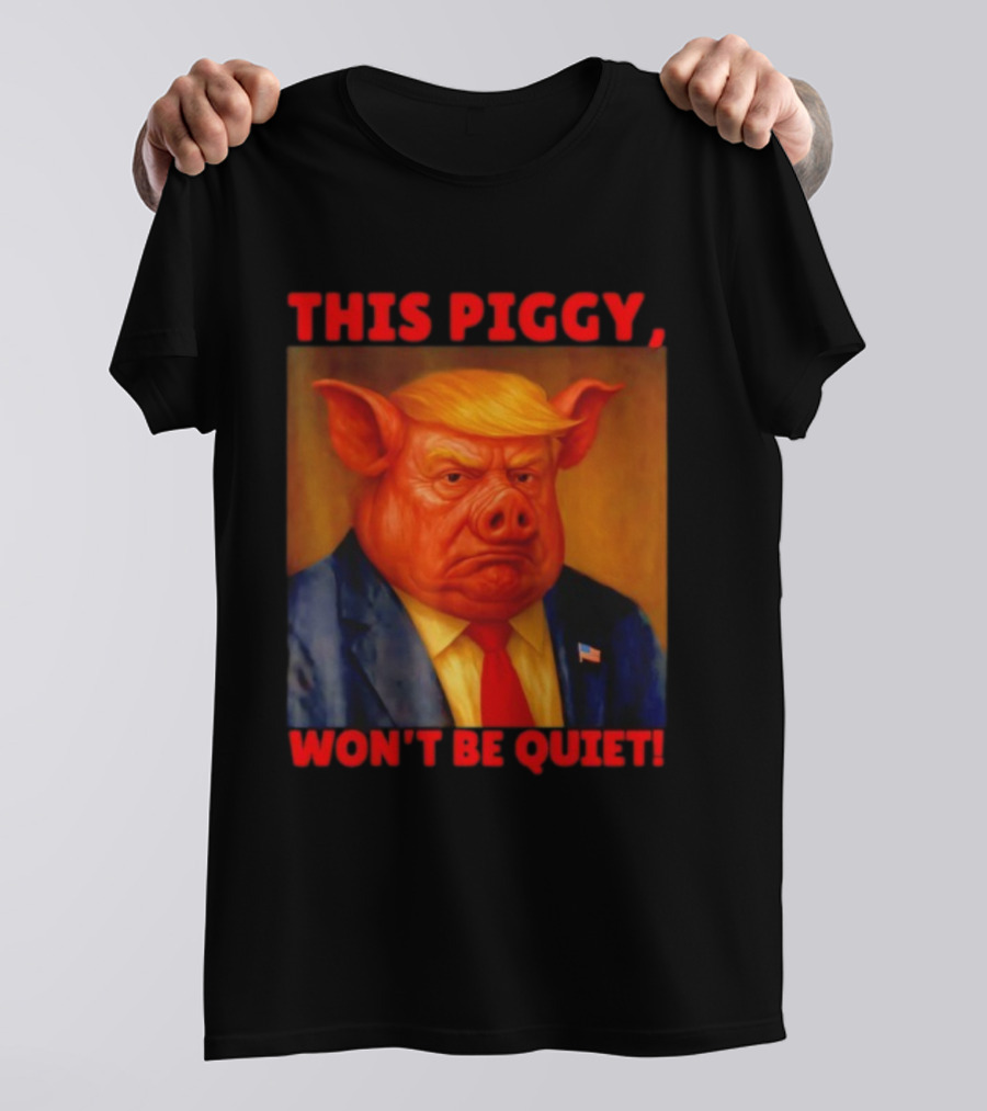 Donald Trump This Piggy Won’t Be Quiet Political Parody T-Shirt