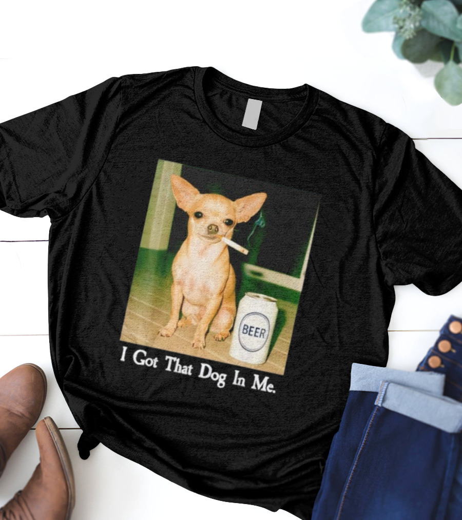 I Got That Dog In Me Chihuahua Smoking Beer Can T-Shirt