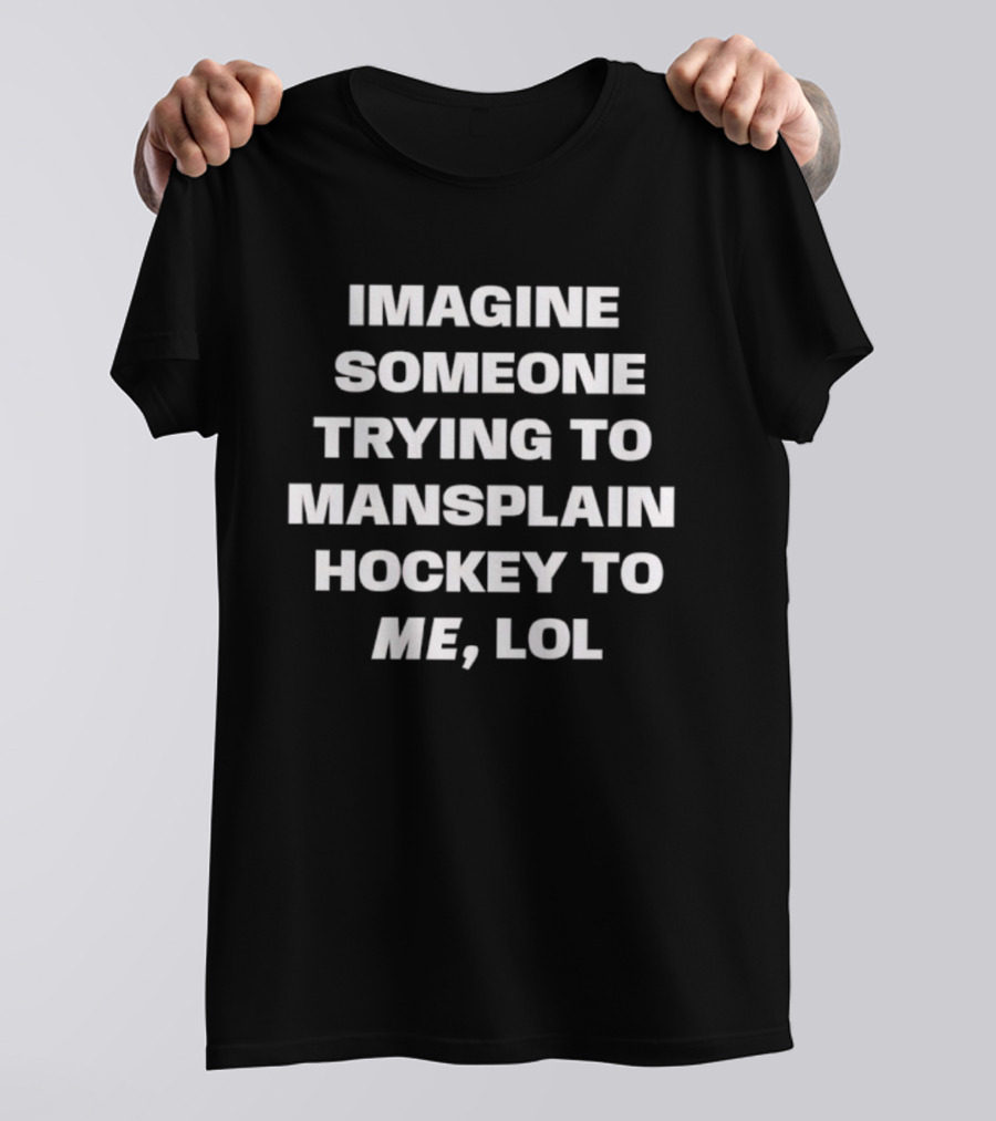Imagine Someone Trying To Mansplain Hockey To Me Lol T-Shirt