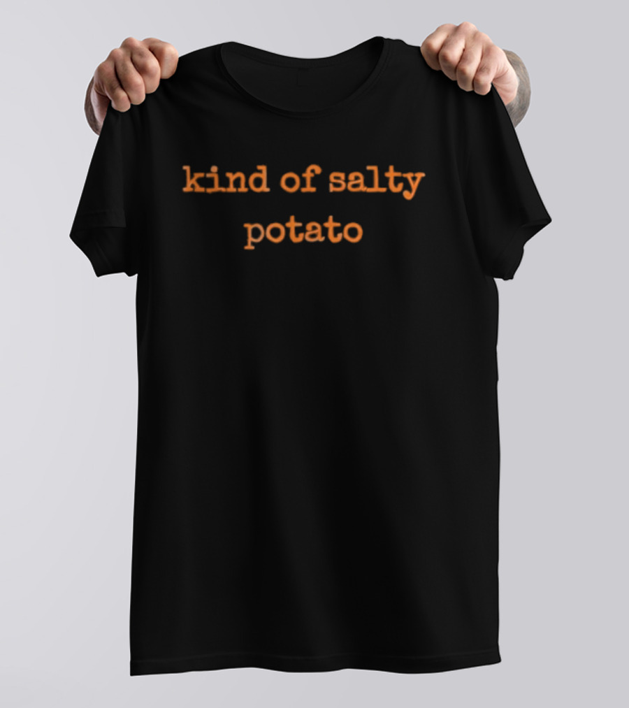 Kind Of Salty Potato Funny Sarcastic Quote T-Shirt