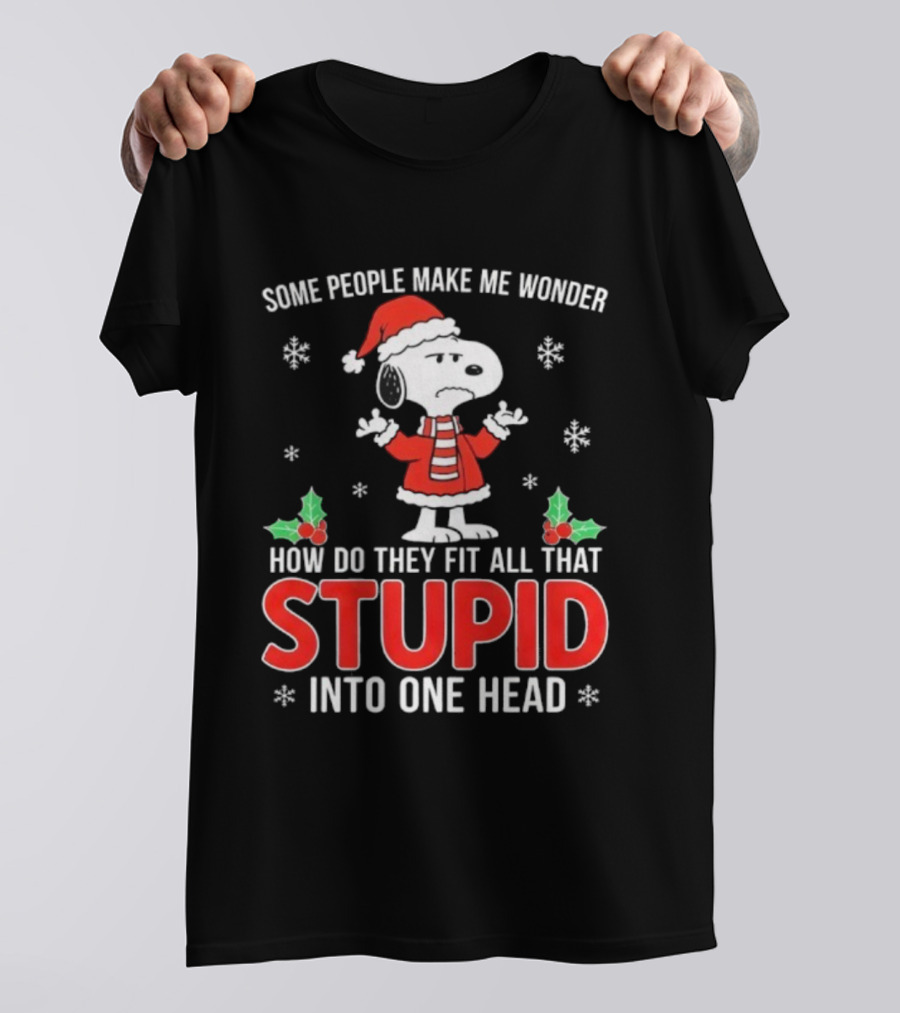 Snoopy Christmas Some People Make Me Wonder How Do They Fit All That Stupid Into One Head T-Shirt
