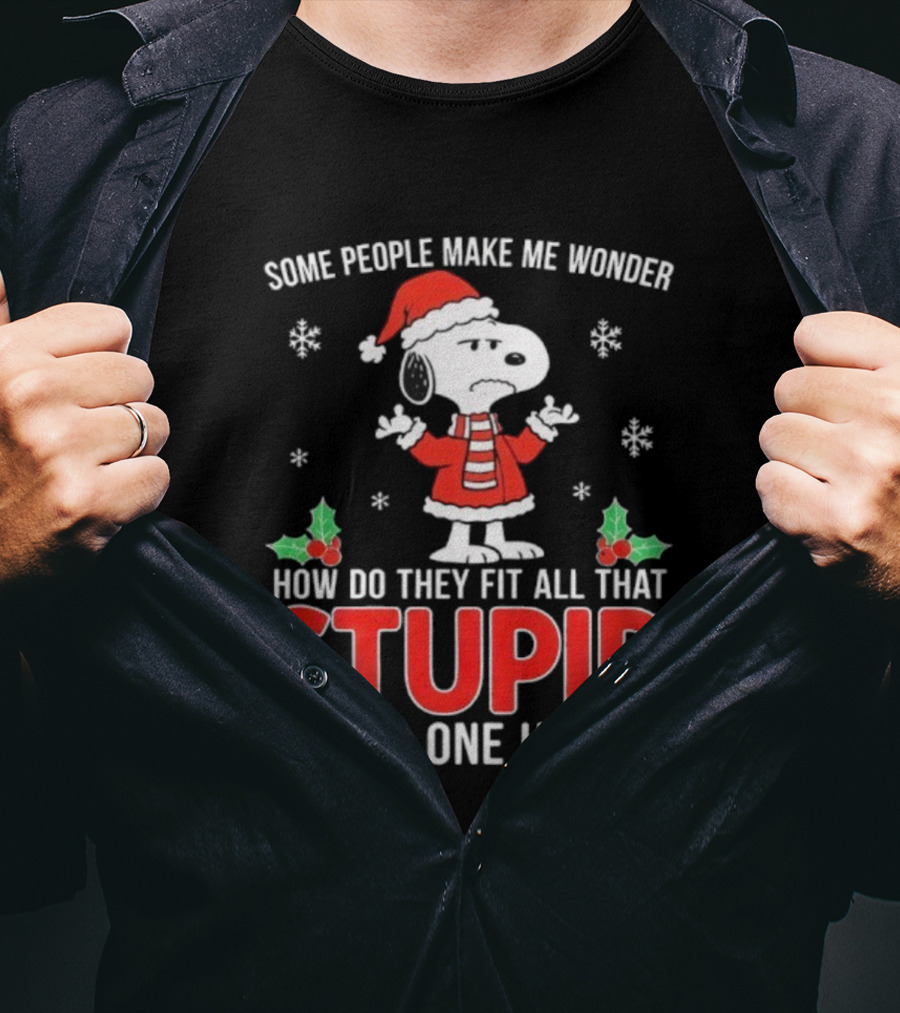 Snoopy Christmas Some People Make Me Wonder How Do They Fit All That Stupid Into One Head T-Shirt