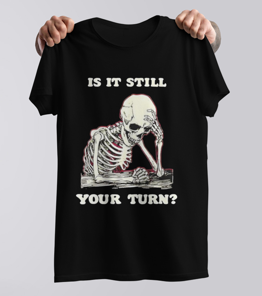 Skeleton Is It Still Your Turn Funny Phrase T-Shirt
