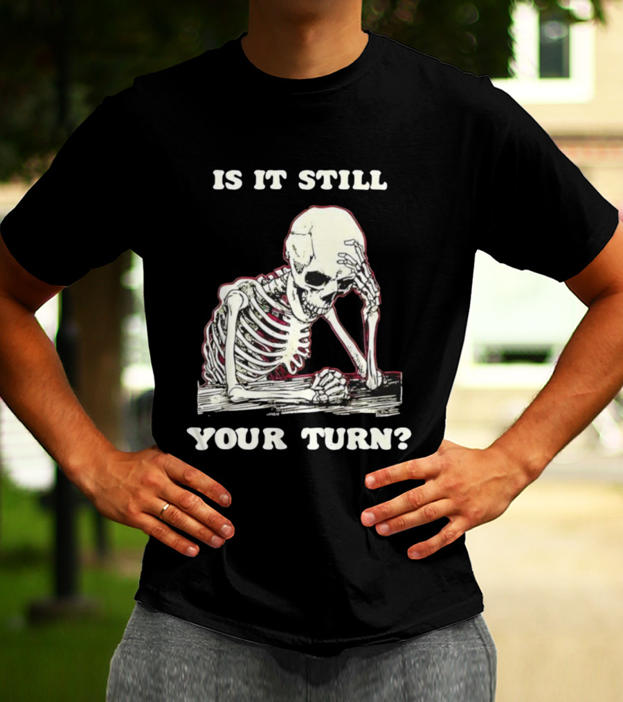 Skeleton Is It Still Your Turn Funny Phrase T-Shirt