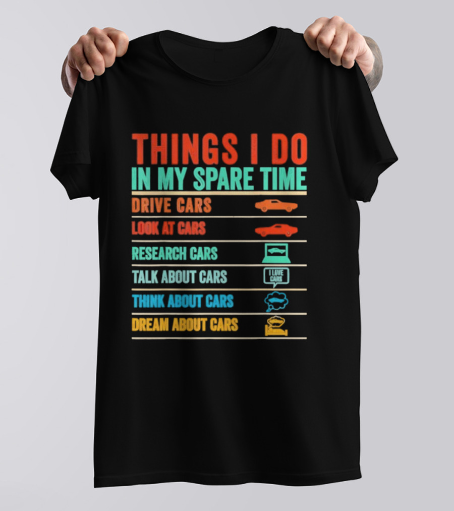 Things I Do In My Spare Time Drive Cars Look At Cars Research Cars Talk About Cars Think About Cars Dream About Cars T-Shirt