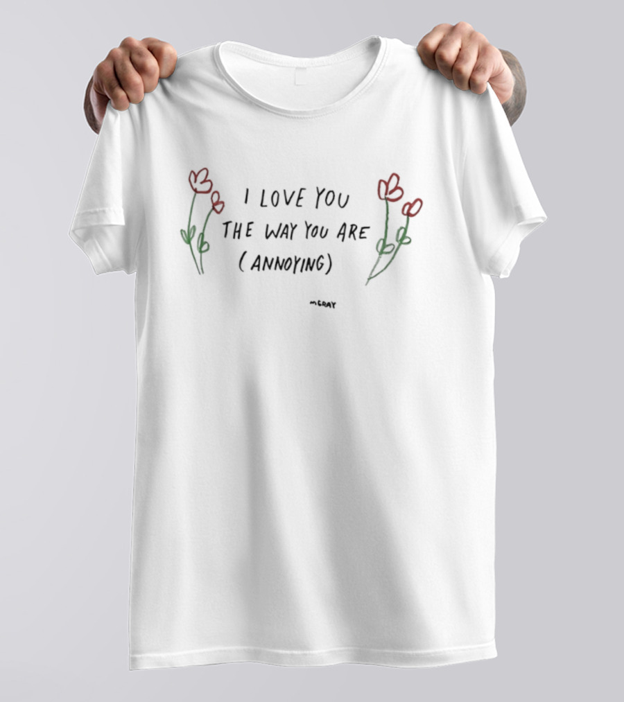 I Love You The Way You Are Annoying Flower Red Green T-Shirt