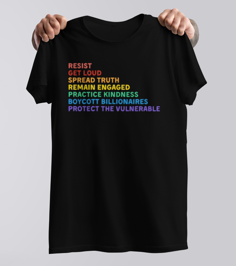 Resist Get Loud Spread Truth Remain Engaged Practice Kindness Boycott Billionaires Protect The Vulnerable T-Shirt