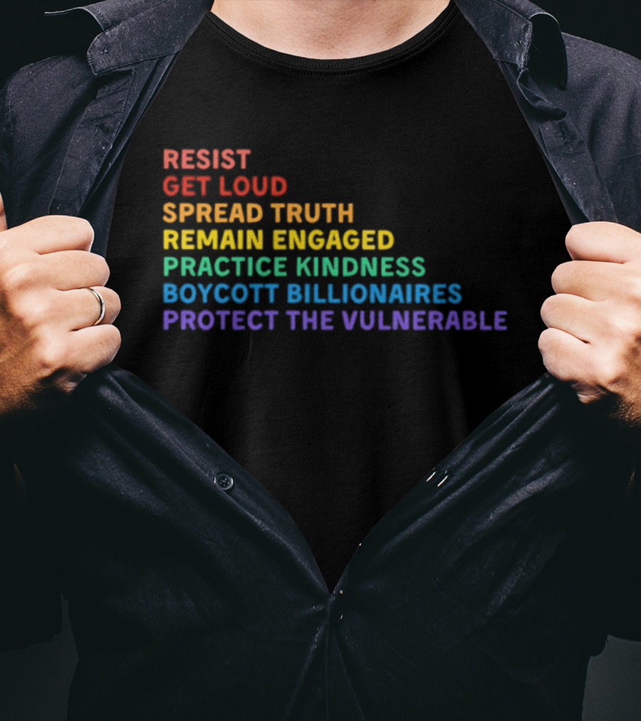 Resist Get Loud Spread Truth Remain Engaged Practice Kindness Boycott Billionaires Protect The Vulnerable T-Shirt