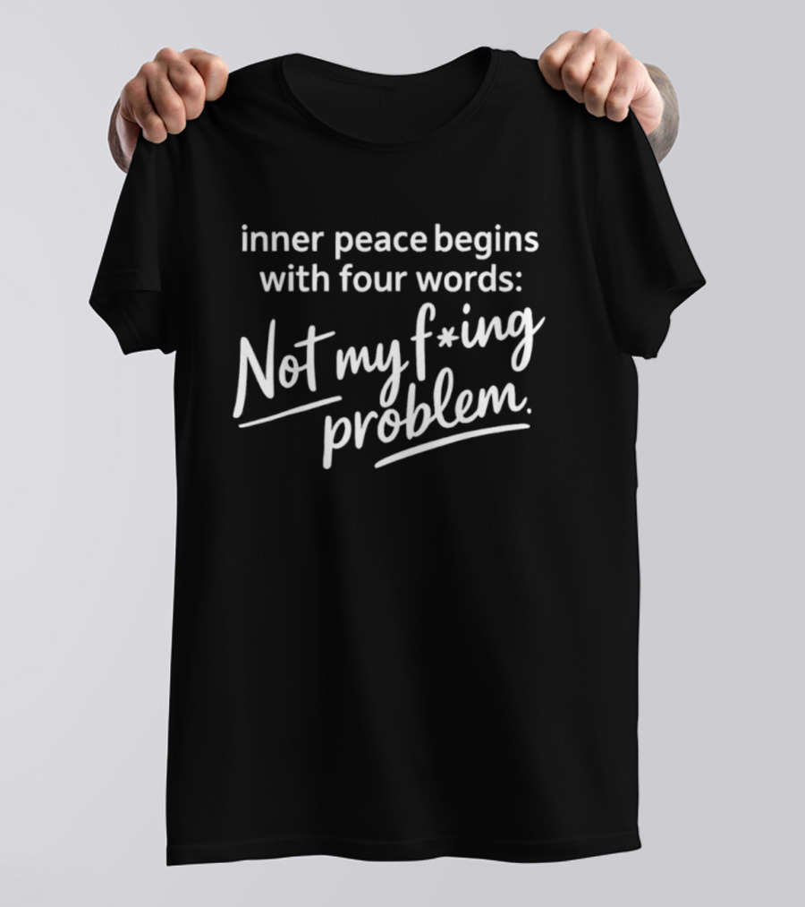 Inner Peace Begins With Four Words Not My F*ing Problem T-Shirt