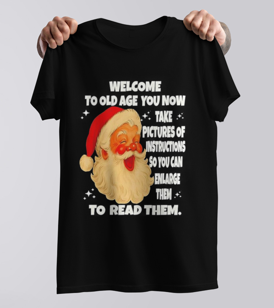 Welcome To Old Age You Now Take Pictures Of Instructions So You Can Enlarge Them To Read Them Santa Claus T-Shirt