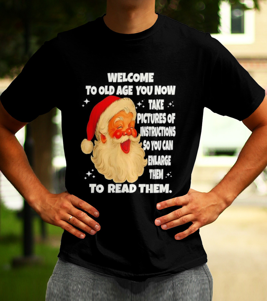 Welcome To Old Age You Now Take Pictures Of Instructions So You Can Enlarge Them To Read Them Santa Claus T-Shirt