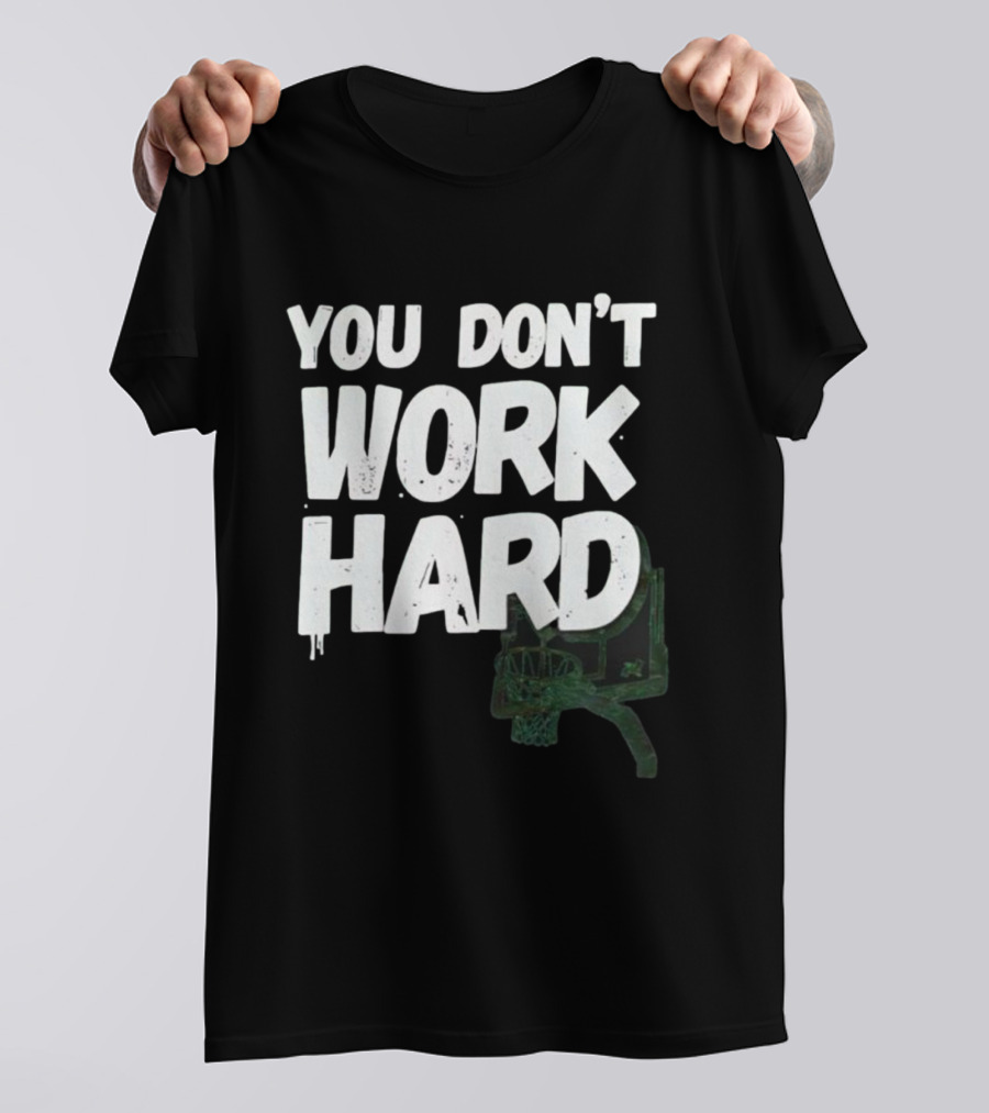 You Don’t Work Hard Motivational Basketball Backboard Hoop T-Shirt