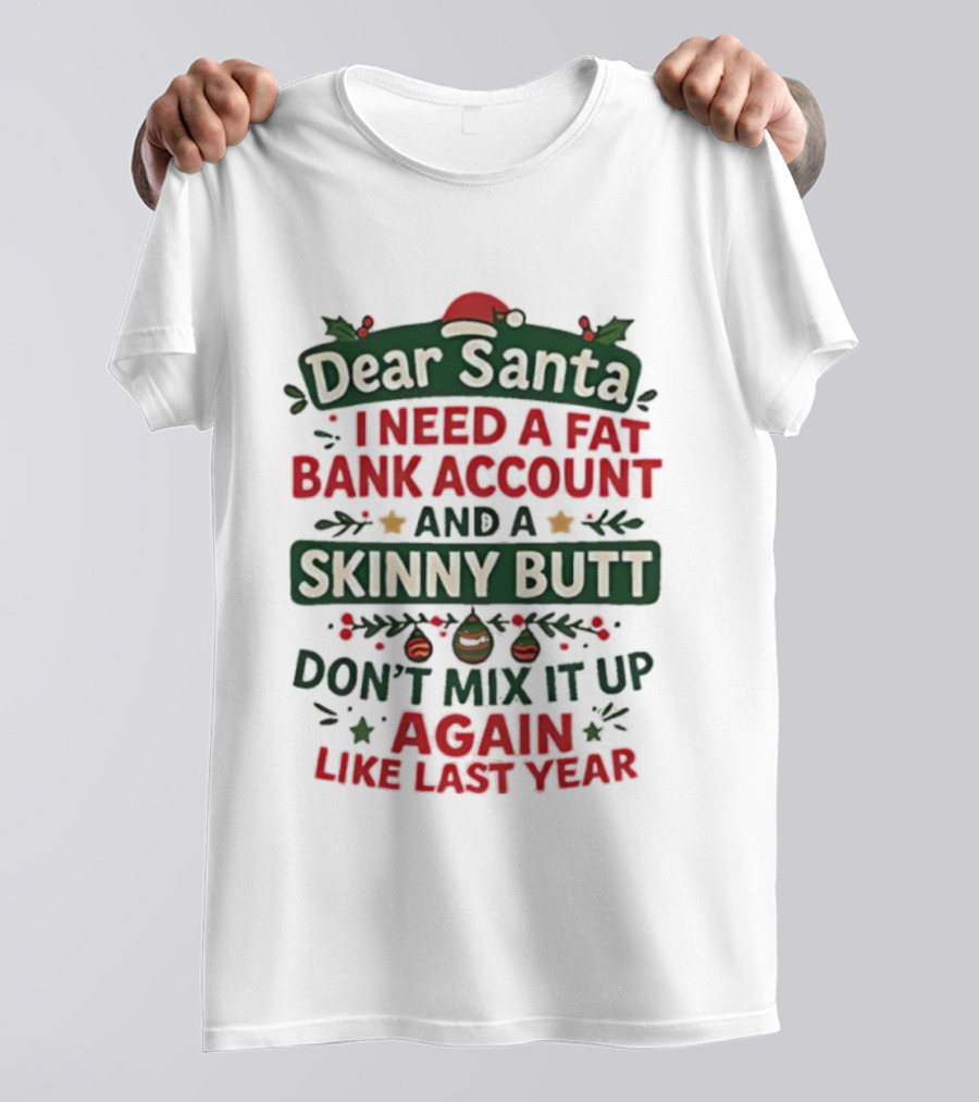 Dear Santa I Need A Fat Bank Account And A Skinny Butt Don't Mix It Up Again Like Last Year T-Shirt