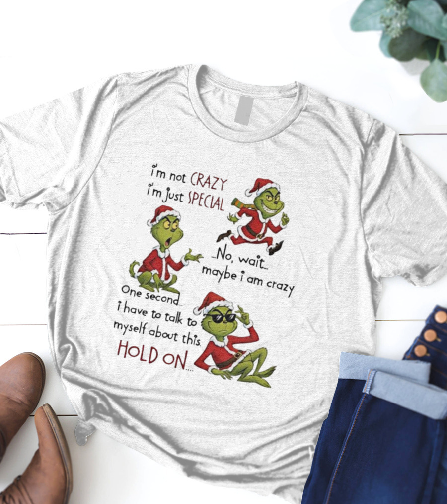 I'm Not Crazy I'm Just Special Grinch Christmas No Wait Maybe I Am Crazy Hold On T-Shirt