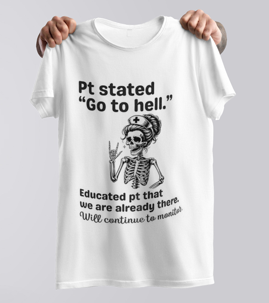 Skeleton Nurse Pt Stated Go To Hell Educated Pt We Are Already There T-Shirt