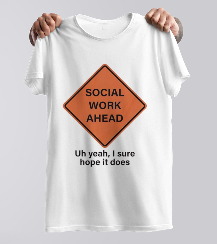 Social Work Ahead Uh Yeah I Sure Hope It Does T-Shirt