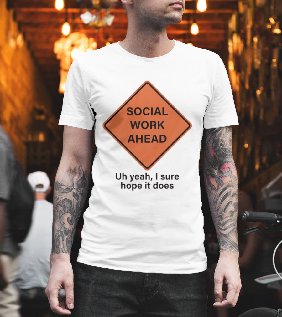 Social Work Ahead Uh Yeah I Sure Hope It Does T-Shirt
