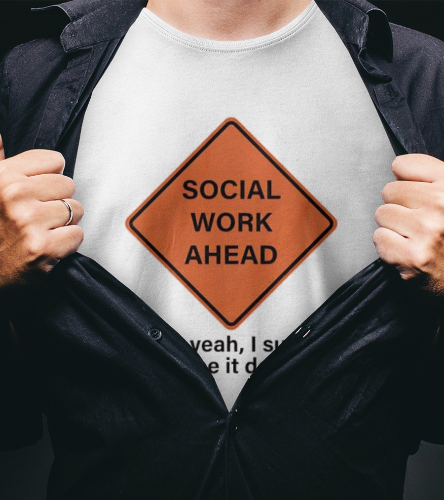 Social Work Ahead Uh Yeah I Sure Hope It Does T-Shirt