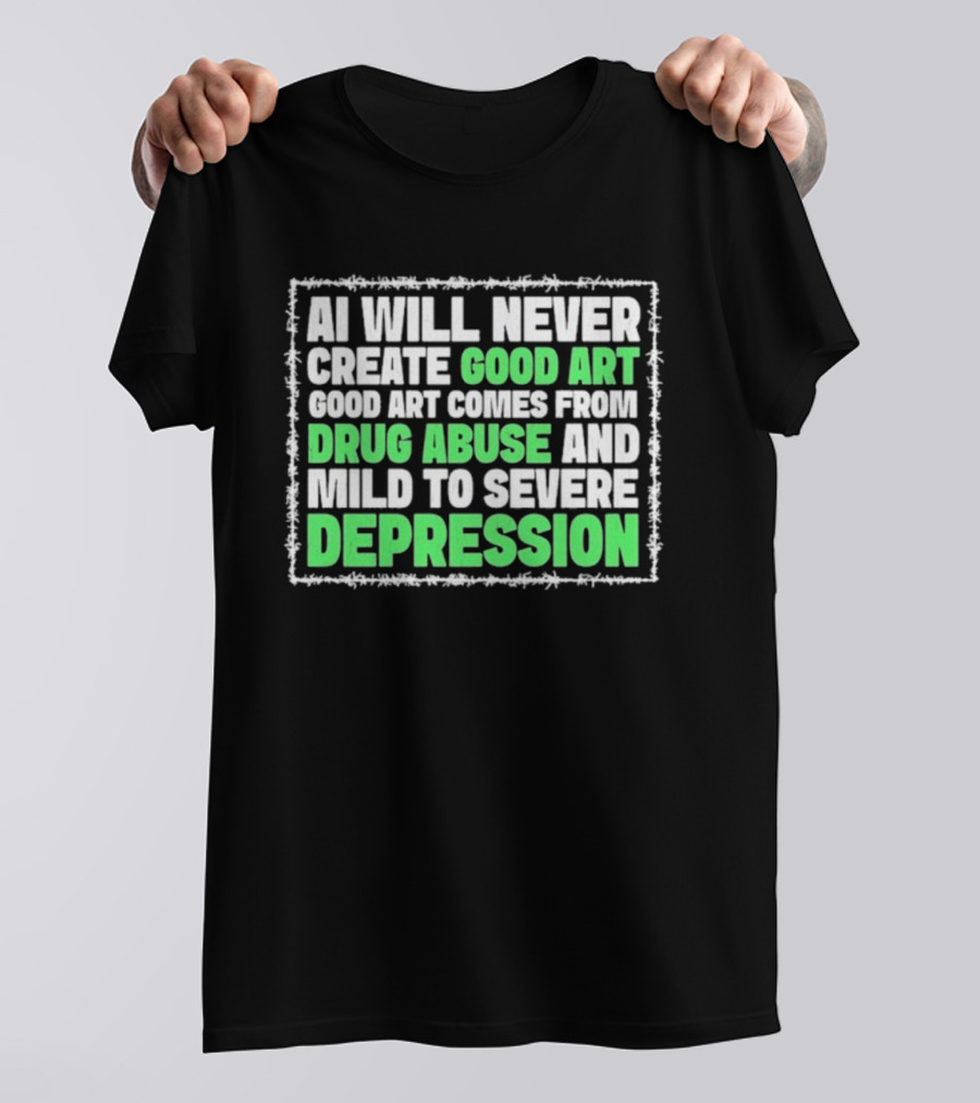 AI Will Never Create Good Art Comes From Drug Abuse And Mild To Severe Depression T-Shirt