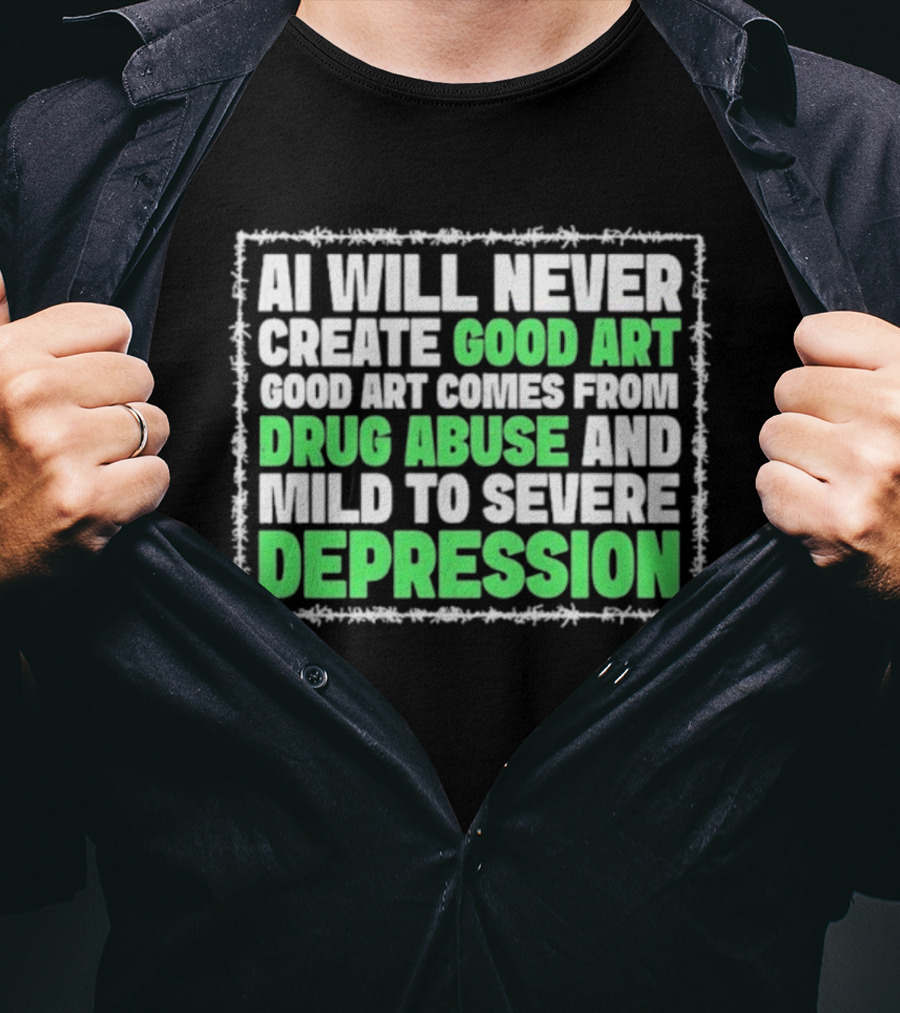 AI Will Never Create Good Art Comes From Drug Abuse And Mild To Severe Depression T-Shirt