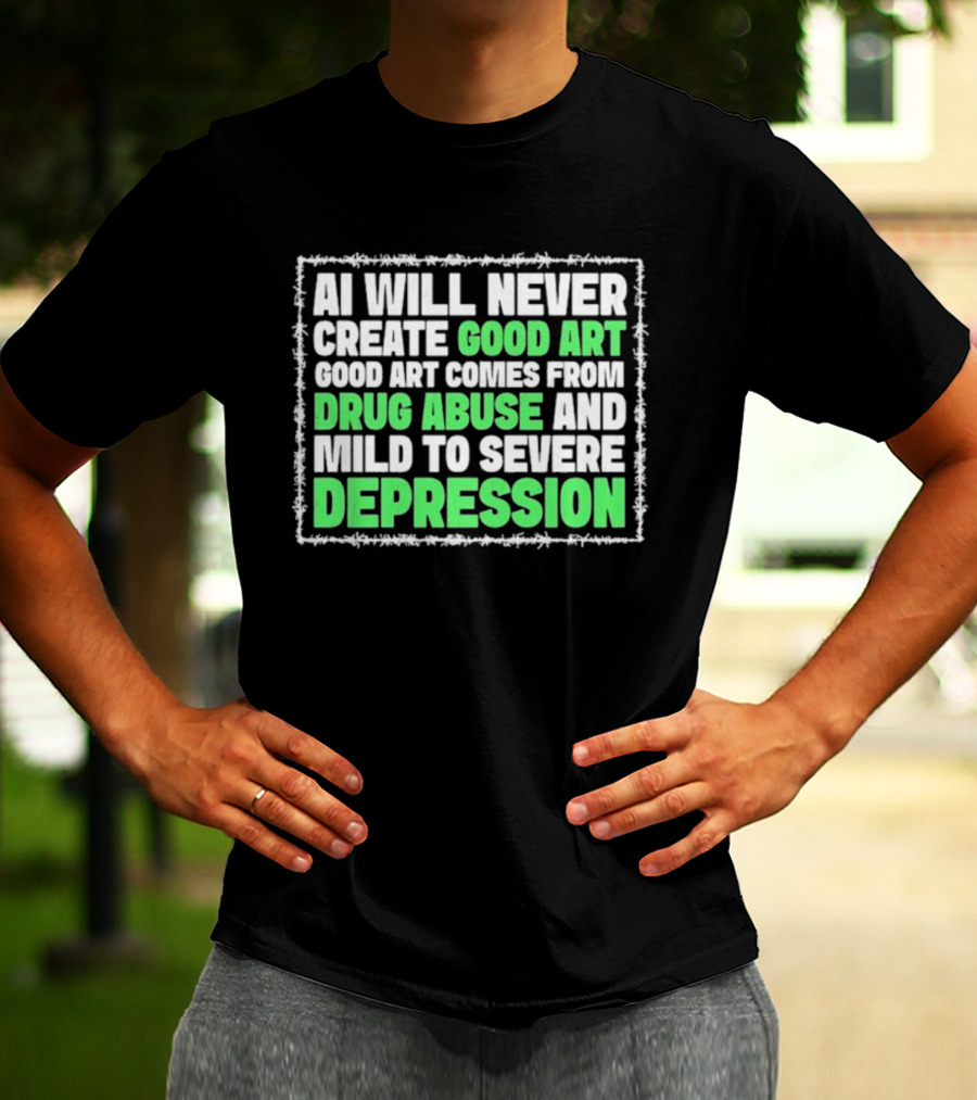 AI Will Never Create Good Art Comes From Drug Abuse And Mild To Severe Depression T-Shirt