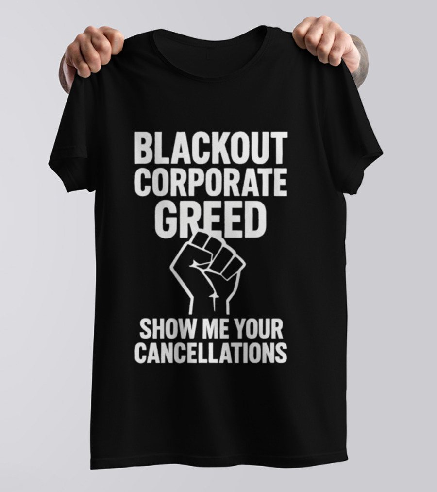 BLACKOUT CORPORATE GREED SHOW ME YOUR CANCELLATIONS FIST IMAGE T-Shirt