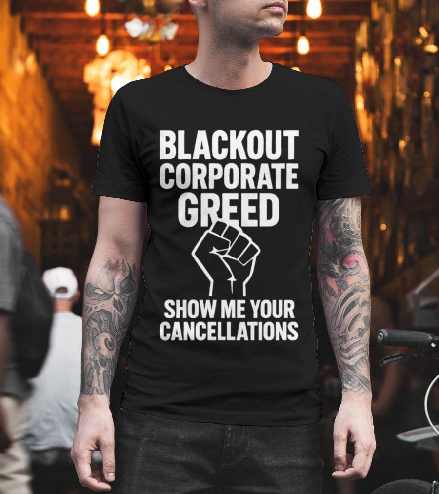 BLACKOUT CORPORATE GREED SHOW ME YOUR CANCELLATIONS FIST IMAGE T-Shirt
