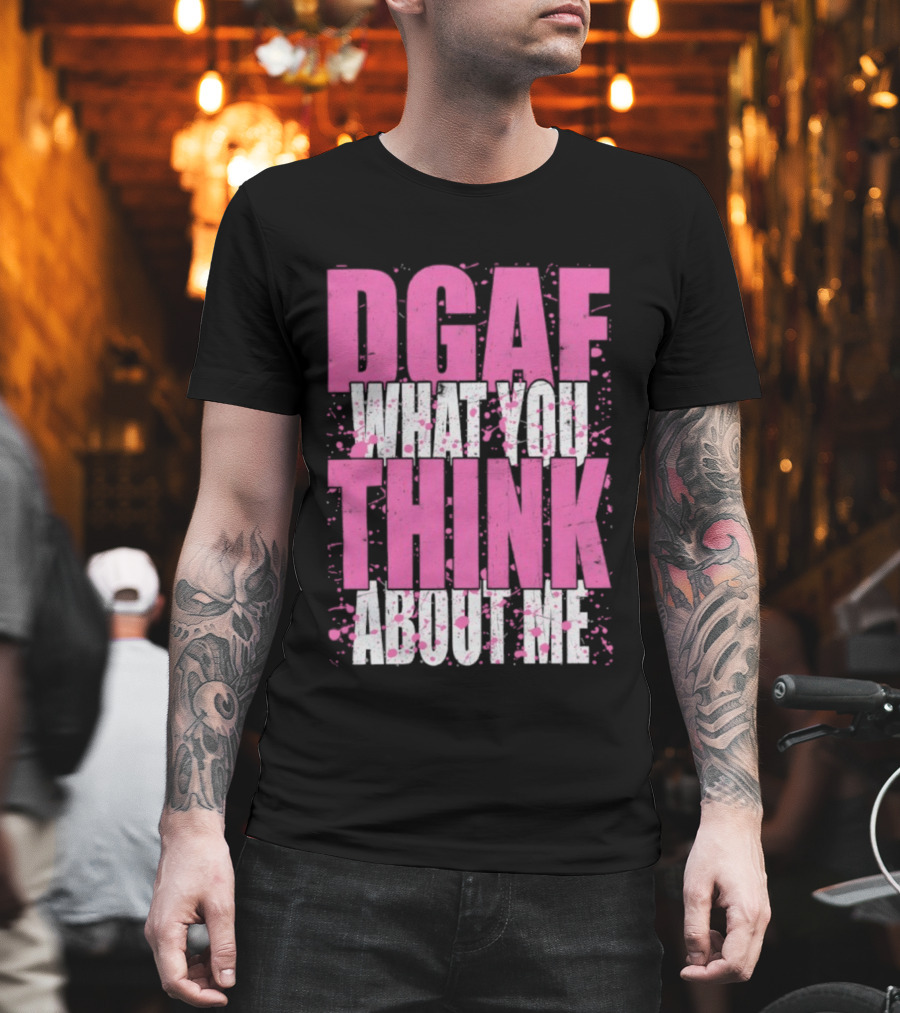 DGAF What You Think About Me Bold Pink And White Text T-Shirt