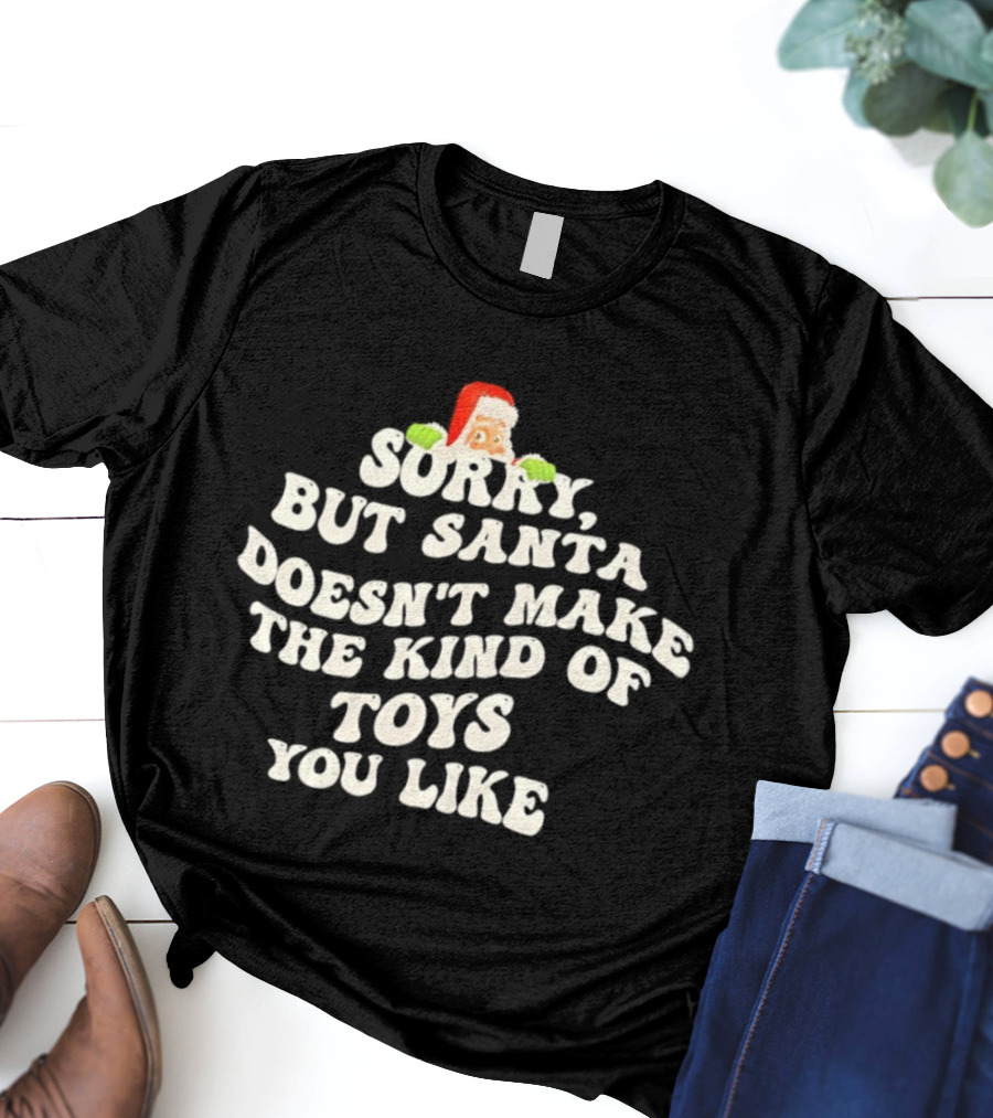 Sorry But Santa Doesn’t Make The Kind Of Toys You Like Christmas Santa T-Shirt