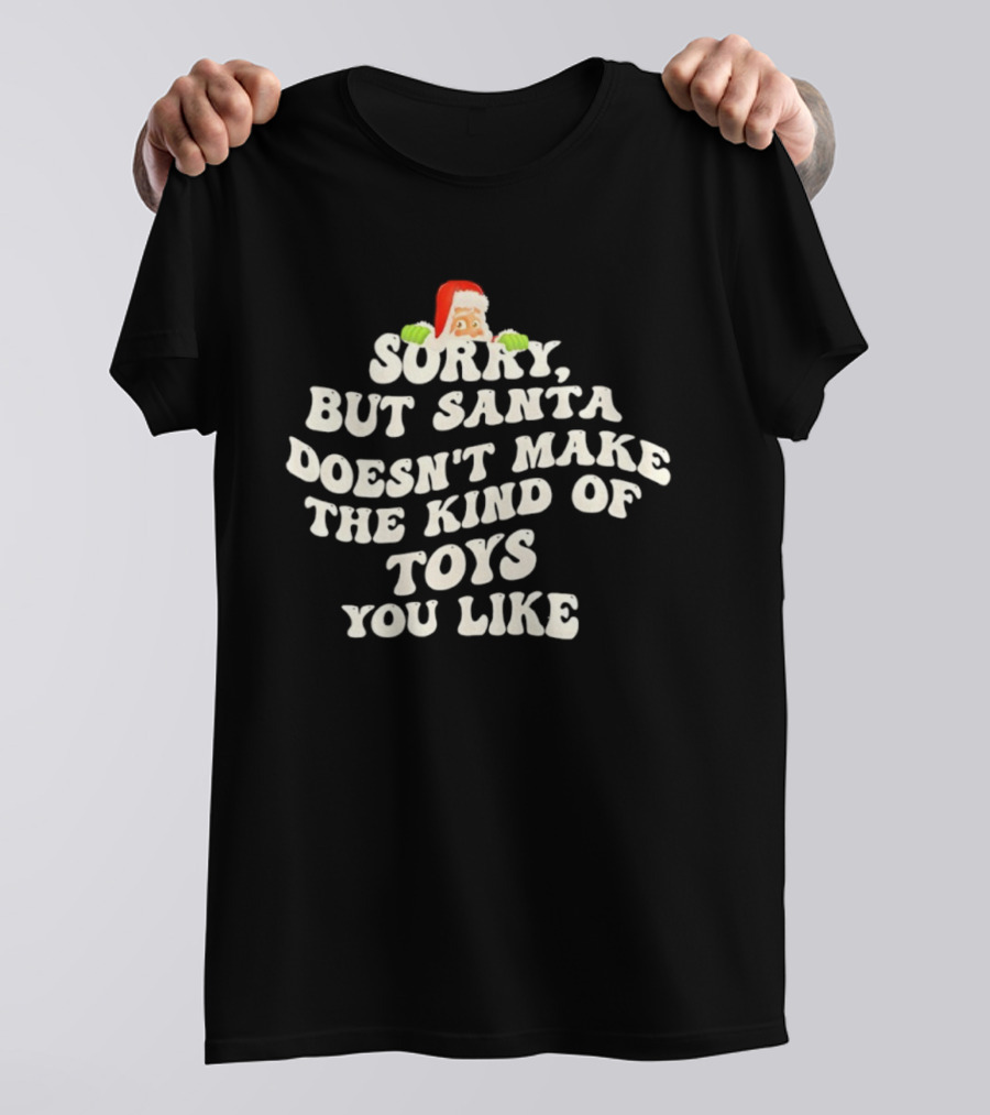 Sorry But Santa Doesn’t Make The Kind Of Toys You Like Christmas Santa T-Shirt