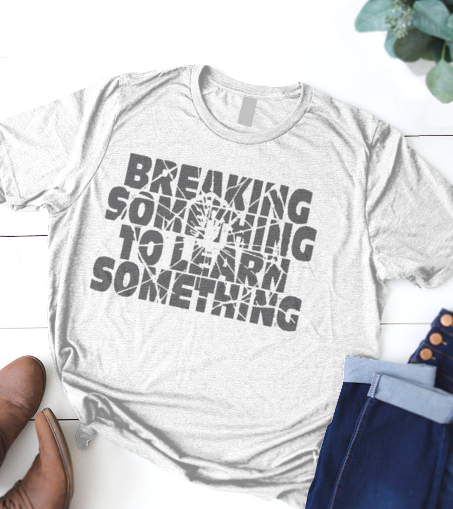 Breaking Something To Learn Something Fix It Bold Motivational Reminder T-Shirt